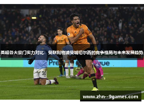 英超各大豪门实力对比：曼联利物浦曼城切尔西的竞争格局与未来发展趋势