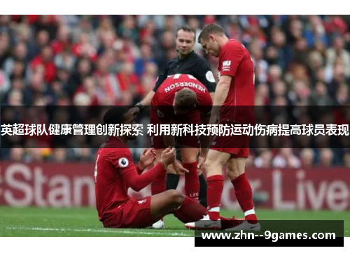 英超球队健康管理创新探索 利用新科技预防运动伤病提高球员表现