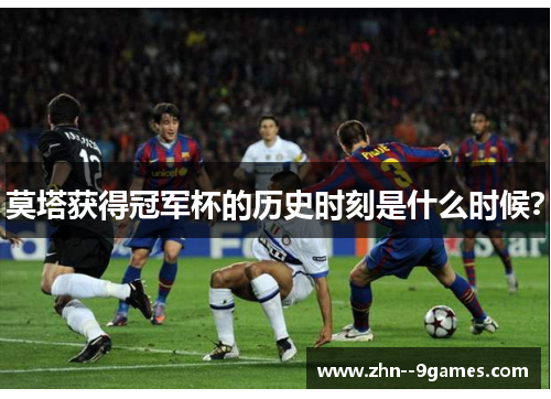 莫塔获得冠军杯的历史时刻是什么时候？