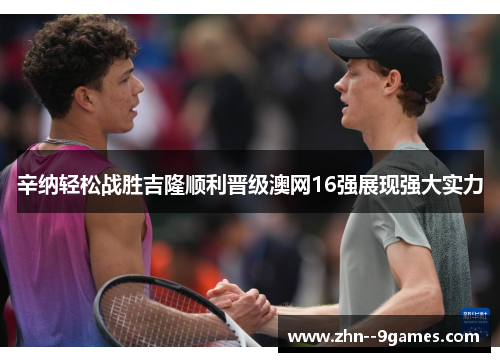 辛纳轻松战胜吉隆顺利晋级澳网16强展现强大实力 辛纳轻松战胜吉隆顺利晋级澳网16强展现强大实力