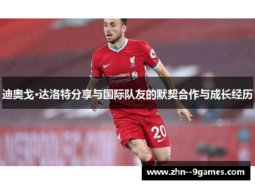 迪奥戈·达洛特分享与国际队友的默契合作与成长经历