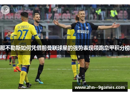 那不勒斯如何凭借前曼联球星的强势表现领跑意甲积分榜 那不勒斯如何凭借前曼联球星的强势表现领跑意甲积分榜