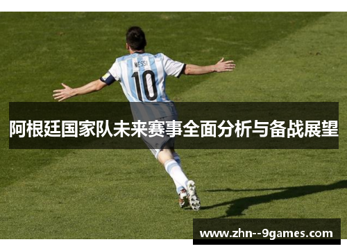 阿根廷国家队未来赛事全面分析与备战展望 阿根廷国家队未来赛事全面分析与备战展望