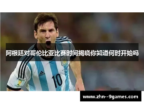 阿根廷对哥伦比亚比赛时间揭晓你知道何时开始吗 阿根廷对哥伦比亚比赛时间揭晓你知道何时开始吗