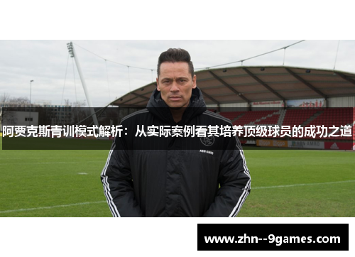 阿贾克斯青训模式解析：从实际案例看其培养顶级球员的成功之道