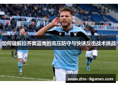如何破解拉齐奥蓝鹰的高压防守与快速反击战术挑战 如何破解拉齐奥蓝鹰的高压防守与快速反击战术挑战