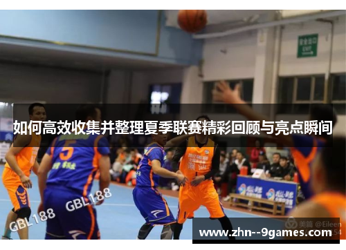 如何高效收集并整理夏季联赛精彩回顾与亮点瞬间 如何高效收集并整理夏季联赛精彩回顾与亮点瞬间