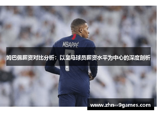 姆巴佩薪资对比分析:以皇马球员薪资水平为中心的深度剖析 姆巴佩薪资对比分析:以皇马球员薪资水平为中心的深度剖析
