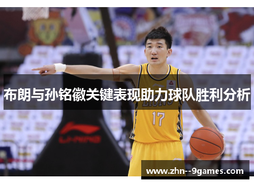 布朗与孙铭徽关键表现助力球队胜利分析 布朗与孙铭徽关键表现助力球队胜利分析