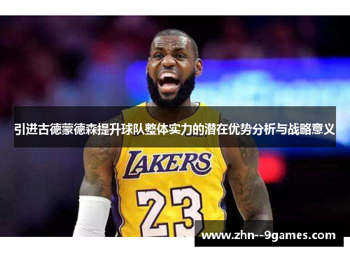 引进古德蒙德森提升球队整体实力的潜在优势分析与战略意义 引进古德蒙德森提升球队整体实力的潜在优势分析与战略意义