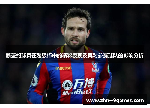 新签约球员在超级杯中的精彩表现及其对参赛球队的影响分析 新签约球员在超级杯中的精彩表现及其对参赛球队的影响分析