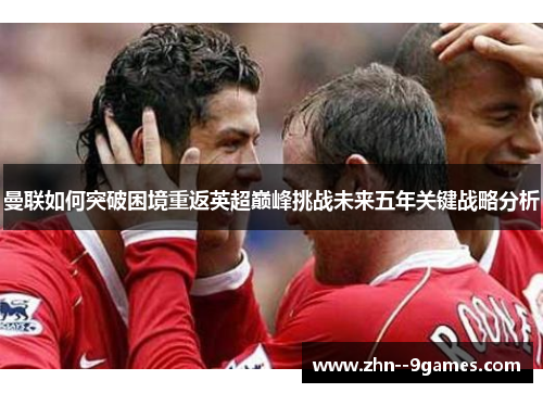 曼联如何突破困境重返英超巅峰挑战未来五年关键战略分析