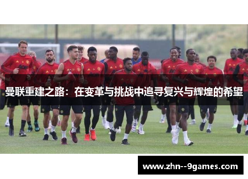 曼联重建之路:在变革与挑战中追寻复兴与辉煌的希望 曼联重建之路:在变革与挑战中追寻复兴与辉煌的希望