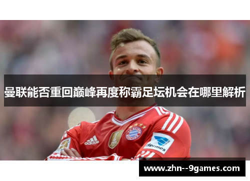 曼联能否重回巅峰再度称霸足坛机会在哪里解析 曼联能否重回巅峰再度称霸足坛机会在哪里解析