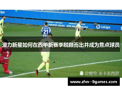 潜力新星如何在西甲新赛季脱颖而出并成为焦点球员