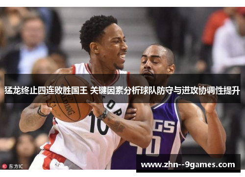 猛龙终止四连败胜国王 关键因素分析球队防守与进攻协调性提升