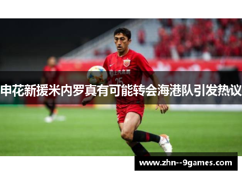 申花新援米内罗真有可能转会海港队引发热议