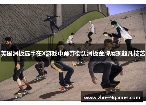 美国滑板选手在X游戏中勇夺街头滑板金牌展现超凡技艺