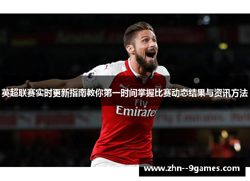 英超联赛实时更新指南教你第一时间掌握比赛动态结果与资讯方法