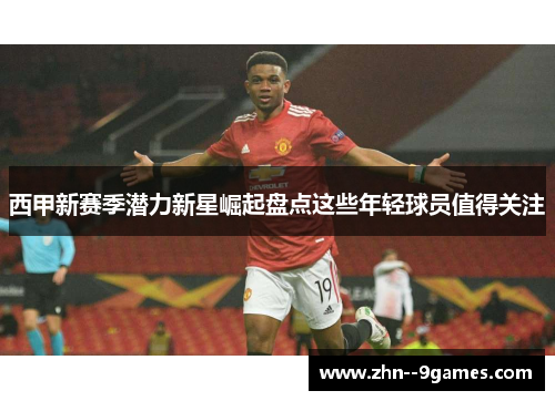 西甲新赛季潜力新星崛起盘点这些年轻球员值得关注 西甲新赛季潜力新星崛起盘点这些年轻球员值得关注