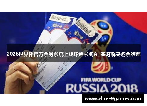 2026世界杯官方票务系统上线球迷求助AI 实时解决购票难题 2026世界杯官方票务系统上线球迷求助AI 实时解决购票难题