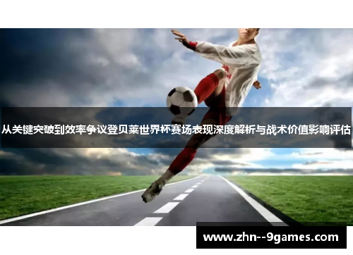 从关键突破到效率争议登贝莱世界杯赛场表现深度解析与战术价值影响评估 从关键突破到效率争议登贝莱世界杯赛场表现深度解析与战术价值影响评估