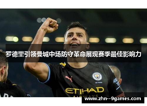 罗德里引领曼城中场防守革命展现赛季最佳影响力