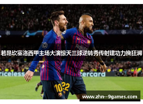 若昂坎塞洛西甲主场大演惊天三球逆转秀传射建功力挽狂澜