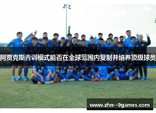 阿贾克斯青训模式能否在全球范围内复制并培养顶级球员 阿贾克斯青训模式能否在全球范围内复制并培养顶级球员