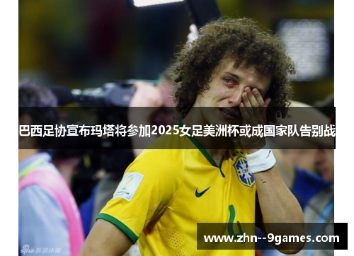 巴西足协宣布玛塔将参加2025女足美洲杯或成国家队告别战 巴西足协宣布玛塔将参加2025女足美洲杯或成国家队告别战