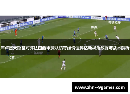 库卢塞夫斯基对阵法国西甲球队防守端价值评估新视角数据与战术解析 库卢塞夫斯基对阵法国西甲球队防守端价值评估新视角数据与战术解析